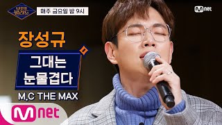 [풀버전] 장성규 - 그대는 눈물겹다(M.C THE MAX)ㅣ내 안의 발라드 매주 (금) 밤 9시 Mnet