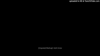 [Unfinished Mashup] I dont know