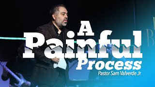 A Painful Process | Pastor Sam Valverde Jr