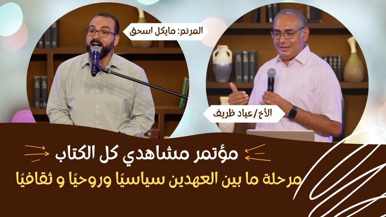 مؤتمر كل الكتاب - مرحلة ما بين العهدين سياسيًا وروحيًا و ثقافيًا - الأخ/عياد ظريف -المرنم/مايكل اسحق