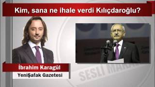 İbrahim Karagül   Kim, sana ne ihale verdi Kılıçdaroğlu