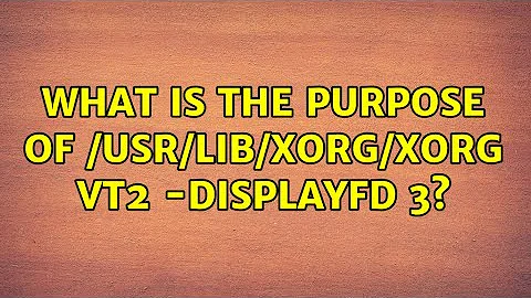What is the purpose of /usr/lib/xorg/Xorg vt2 -displayfd 3?