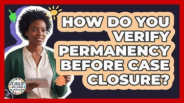 How Do You Verify Permanency Before Case Closure?