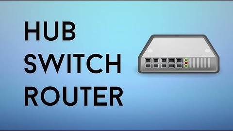 Hub, Switch & Router - Đâu là sự khác biệt?