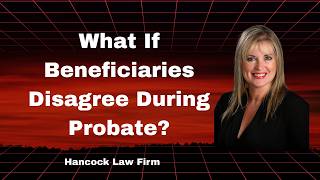 What If Beneficiaries Disagree During Mississippi Probate? Hancock Law Firm Ridgeland MS