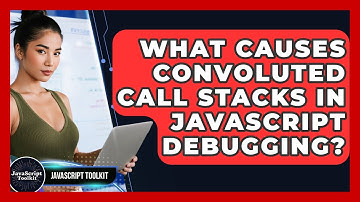 What Causes Convoluted Call Stacks In JavaScript Debugging? - JavaScript Toolkit