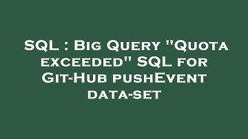 SQL : Big Query "Quota exceeded" SQL for Git-Hub pushEvent data-set