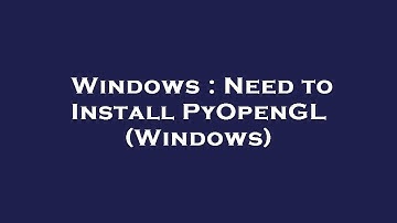 Windows : Need to Install PyOpenGL (Windows)