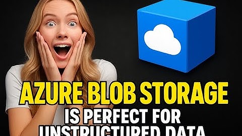 Why is Azure Blob Storage Perfect for Unstructured Data