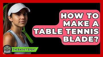 How To Make A Table Tennis Blade? - The Racket Xpert