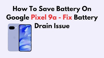 How To Save Battery On Google Pixel 9a - Fix Battery Drain Issue