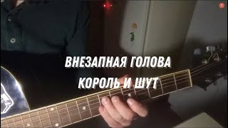 ВНЕЗАПНАЯ ГОЛОВА (КОРОЛЬ И ШУТ cover)