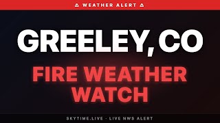 🔴 Fire Weather Watch — Greeley, CO | Weather Alert