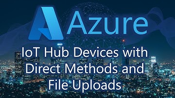 IoT Hub Devices with Direct Methods and File Uploads
