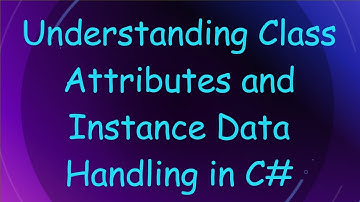 Understanding Class Attributes and Instance Data Handling in C#