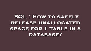 SQL : How to safely release unallocated space for 1 table in a database