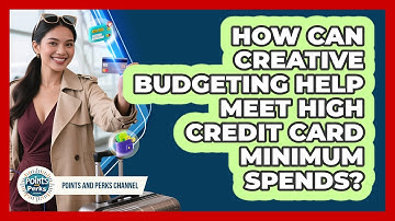 How Can Creative Budgeting Help Meet High Credit Card Minimum Spends? - Points and Perks Channel