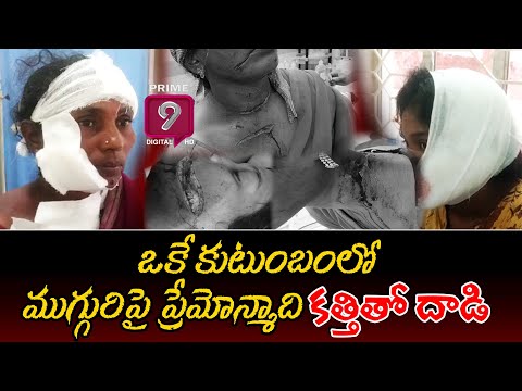 ఒకే కుటుంబంలోముగ్గురిపై ప్రేమోన్మాది కత్తితో దాడి| @Prime9Digital