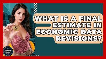 What Is A Final Estimate In Economic Data Revisions? - Inflation Insight Channel