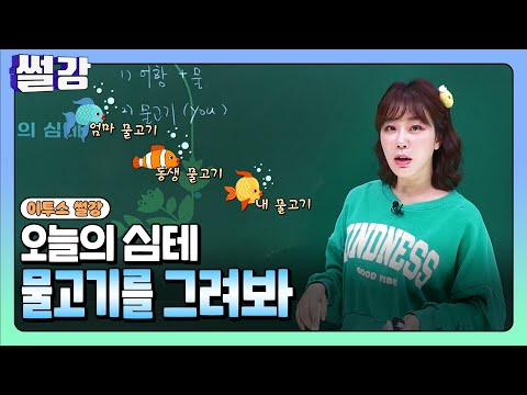[<strong>썰강</strong>] 오늘의 심테-물고기를 그려봐 [주혜연]