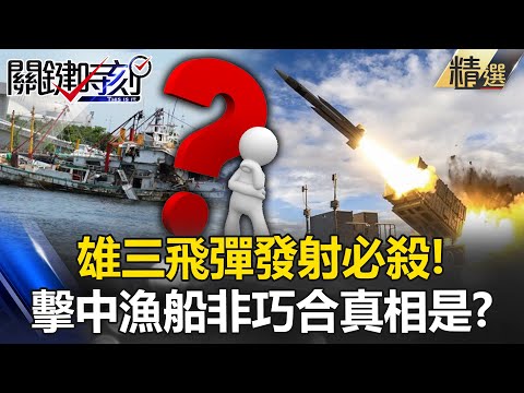 【台海火藥庫】雄三飛彈「發射必殺」軍方「擊中漁船非巧合」真相是…？｜ 關鍵時刻 劉寶傑【精選回顧】