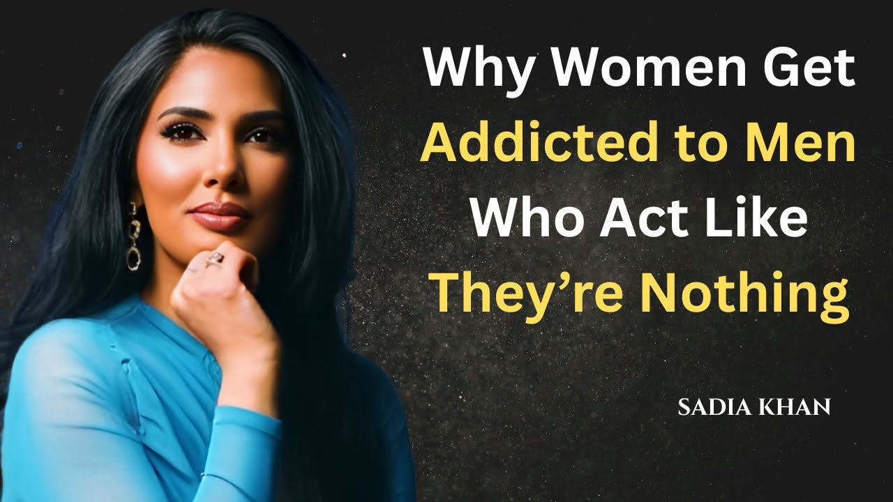 Why Women Get Addicted to Men Who Act Like They’re | Sadia Khan
