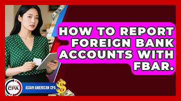 How To Report Foreign Bank Accounts With FBAR. - Asian American CPA
