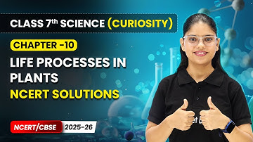 Life Processes in Plants - NCERT Solutions | Ch 10 | Class 7 Science Curiosity | CBSE 2025-26