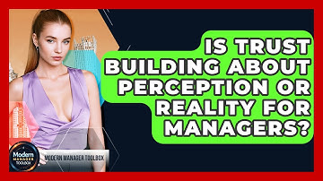 Is Trust Building About Perception Or Reality For Managers? - Modern Manager Toolbox