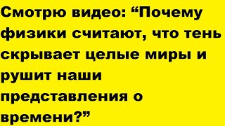 видео: Смотрю видео Почему физики считают, что тень скрывает целые миры, рушит наши представления о времени картинка: Смотрю видео Почему физики считают, что тень скрывает целые миры, рушит наши представления о времени