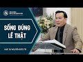 Bài Giảng | SỐNG ĐÚNG LẼ  THẬT | Mục sư Nguyễn Đức Trí