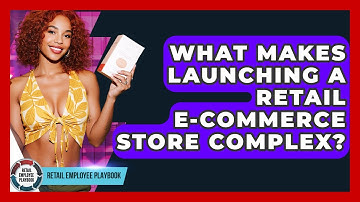 What Makes Launching A Retail E-commerce Store Complex? - Retail Employee Playbook