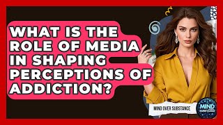 What Is The Role Of Media In Shaping Perceptions Of Addiction? - Mind Over Substance