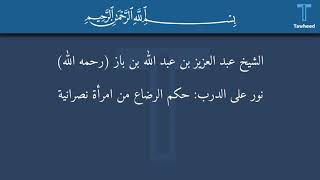 نور على الدرب: حكم الرضاع من امرأة نصرانية - الشيخ عبد العزيز بن عبد الله بن باز (رحمه الله)