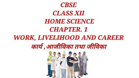 NCERT CLASS XII HOMESCIENCE CHAPTER. 1 WORK, LIVELIHOOD AND CAREERकार्य ,आजीविका तथा जीविका