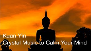 Kuan Yin   Crystal Music to Calm your Mind