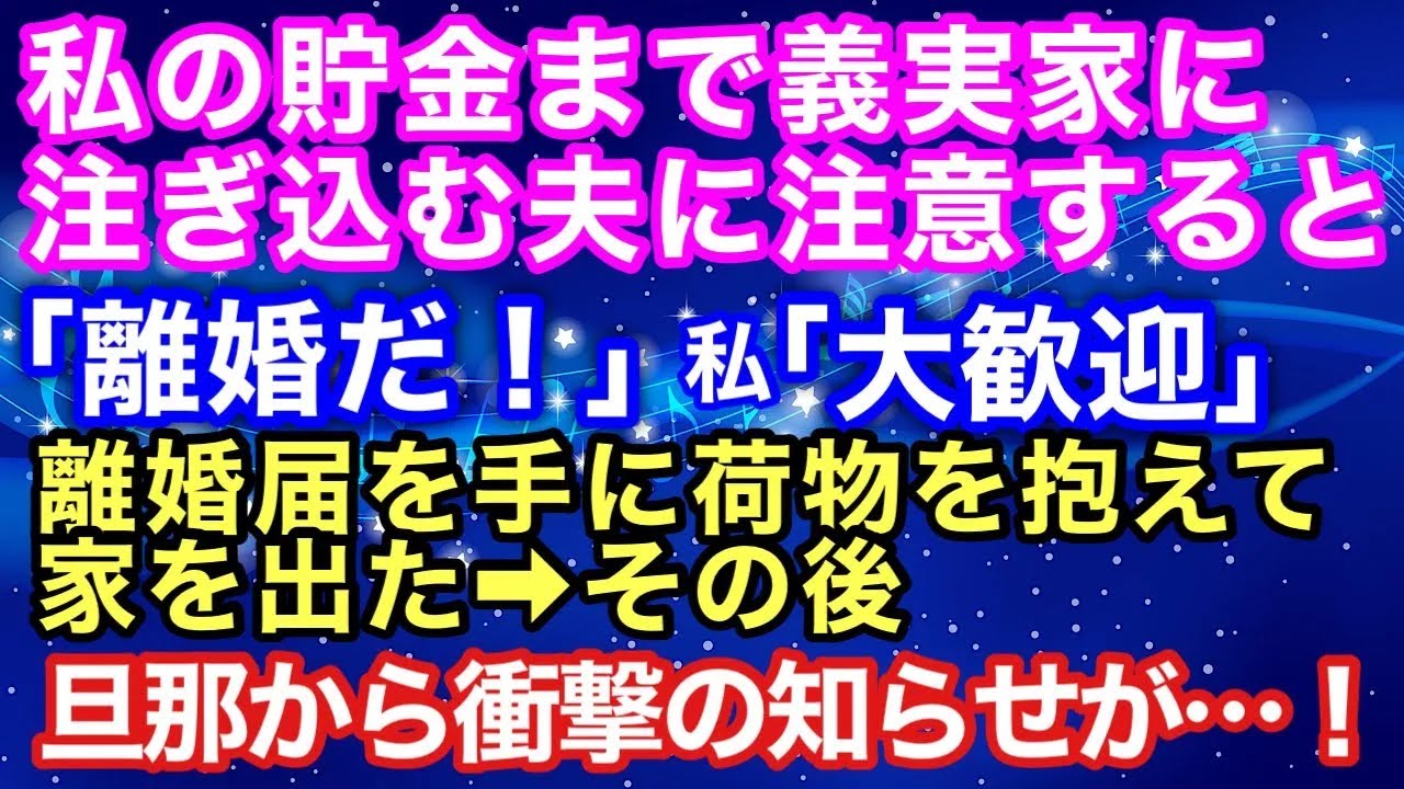 【スカッとする話】私の貯金まで義実家に注ぎ込む夫を注意すると「離婚だ！」私「大歓迎」離婚届を手に荷物を抱えて家を出た→その後、だんなから衝撃の知らせが…！【スカッとハレバレ】