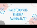 Как уговорить ребёнка заниматься | 3 лайфхака