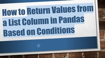 How to Return Values from a List Column in Pandas Based on Conditions