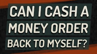 Can I cash a money order back to myself? Net Worth