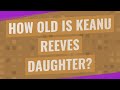 How Old Is Keanu Reeves daughter?