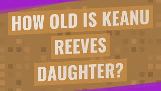 How Old Is Keanu Reeves daughter?