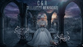 Lagu C & R - Terlambat Menyadari Cipt. C&R @caniyah_rizqi 