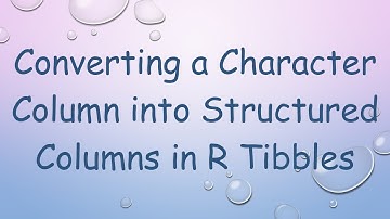 Converting a Character Column into Structured Columns in R Tibbles