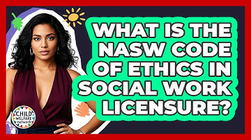 What Is The NASW Code Of Ethics In Social Work Licensure? - Child Welfare Network