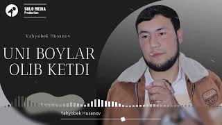 Yahyobek Husanov  -  Uni boylar olib ketdi