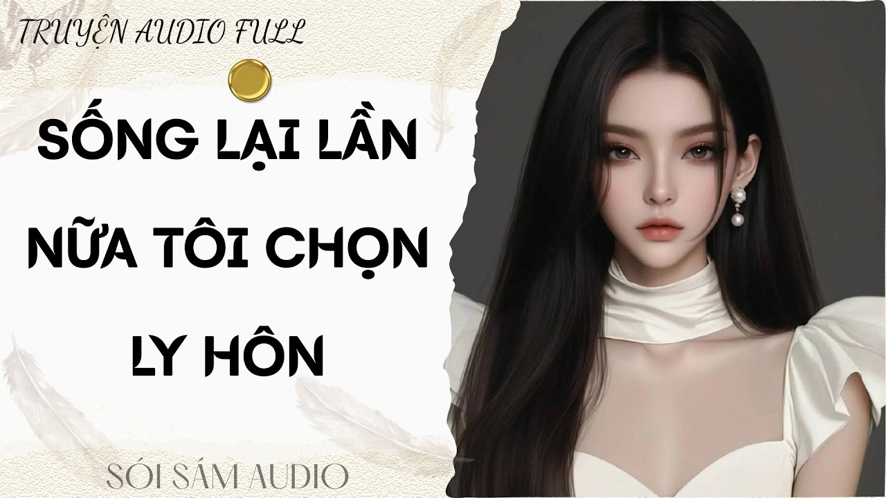 TRUYỆN AUDIO FULL || SÓI SÁM AUDIO SỐ 134 - SỐNG LẠI LẦN NỮA TÔI CHỌN LY HÔN