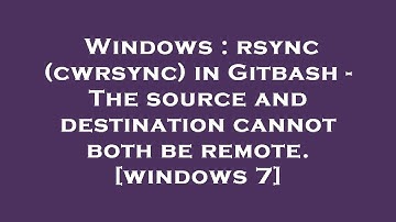 Windows : rsync (cwrsync) in Gitbash - The source and destination cannot both be remote. [windows 7]