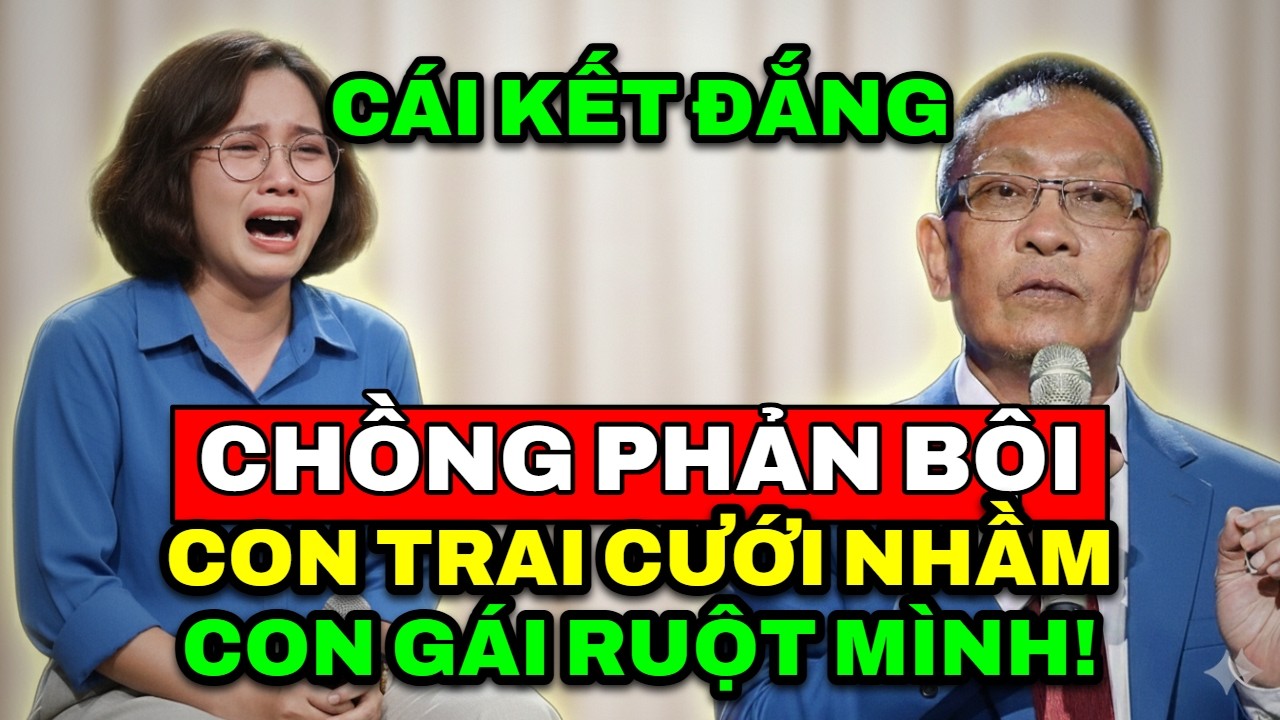TÂM SỰ CÙNG VĂN SÂM - Cái kết đắng cho người chồng phản bội: Con trai cưới nhầm con gái ruột mình