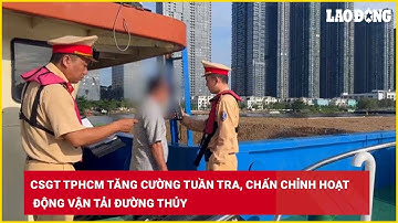 CSGT TPHCM tăng cường tuần tra, chấn chỉnh hoạt động vận tải đường thủy| Báo Lao Động